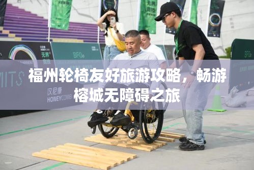 福州輪椅友好旅游攻略,暢游榕城無障礙之旅
