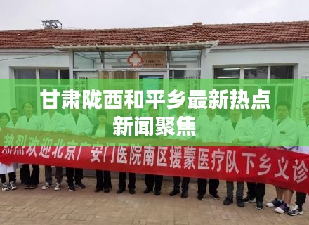 甘肅隴西和平鄉最新熱點新聞聚焦