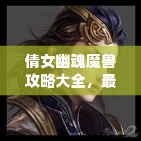倩女幽魂魔獸攻略大全,最新指南助你輕松通關!