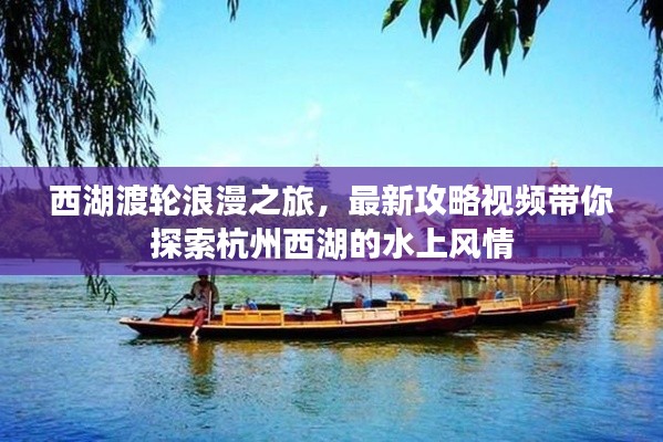 西湖渡輪浪漫之旅,最新攻略視頻帶你探索杭州西湖的水上風情