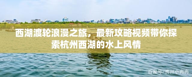 西湖渡輪浪漫之旅,最新攻略視頻帶你探索杭州西湖的水上風情