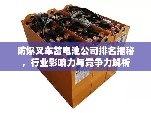 防爆叉車蓄電池公司排名揭秘,行業影響力與競爭力解析