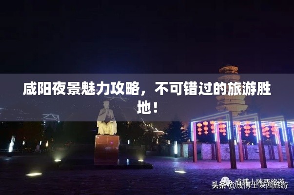 咸陽夜景魅力攻略,不可錯過的旅游勝地!