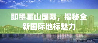 即墨驪山國際,揭秘全新國際地標(biāo)魅力