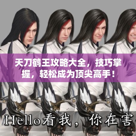 天刀鶴王攻略大全，技巧掌握，輕松成為頂尖高手！