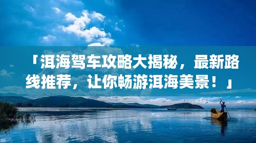 「洱海駕車攻略大揭秘,最新路線推薦,讓你暢游洱海美景!」