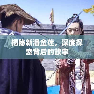 揭秘新潘金蓮，深度探索背后的故事