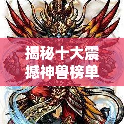 揭秘十大震撼神獸榜單,盤點史上最強神獸排名!