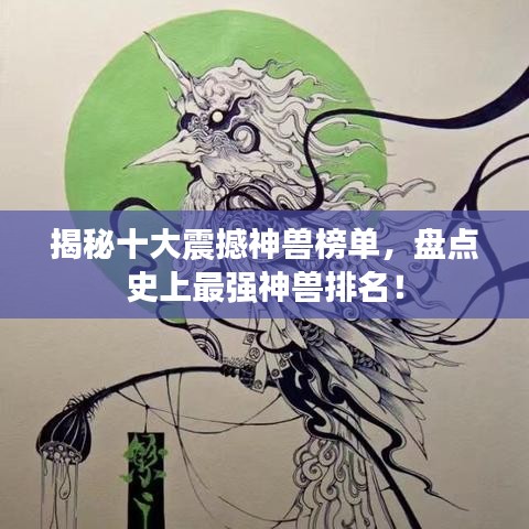 揭秘十大震撼神獸榜單,盤點(diǎn)史上最強(qiáng)神獸排名!