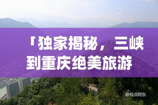「獨家揭秘,三峽到重慶絕美旅游攻略,暢游山水之城!」