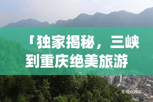 「獨(dú)家揭秘,三峽到重慶絕美旅游攻略,暢游山水之城!」