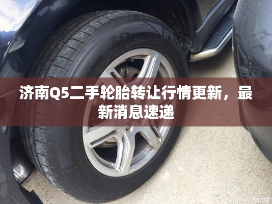 濟南Q5二手輪胎轉讓行情更新,最新消息速遞