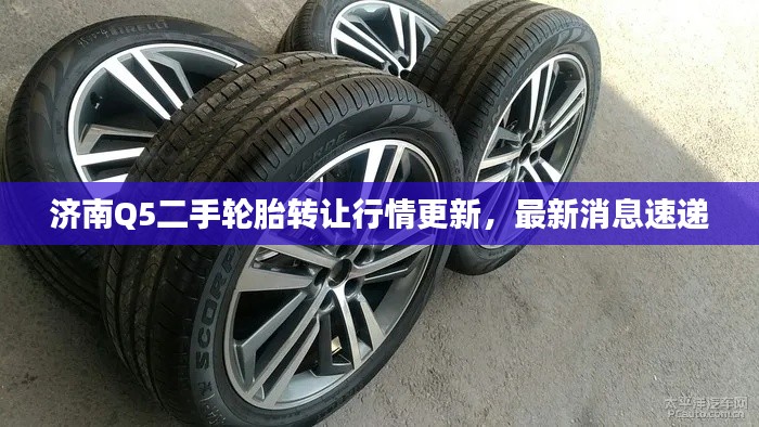 濟南Q5二手輪胎轉讓行情更新,最新消息速遞
