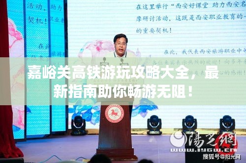 嘉峪關高鐵游玩攻略大全，最新指南助你暢游無阻！