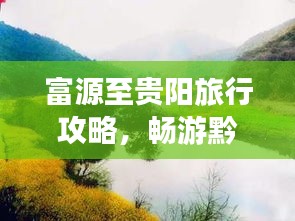 富源至貴陽旅行攻略,暢游黔中,探尋美景美食之旅