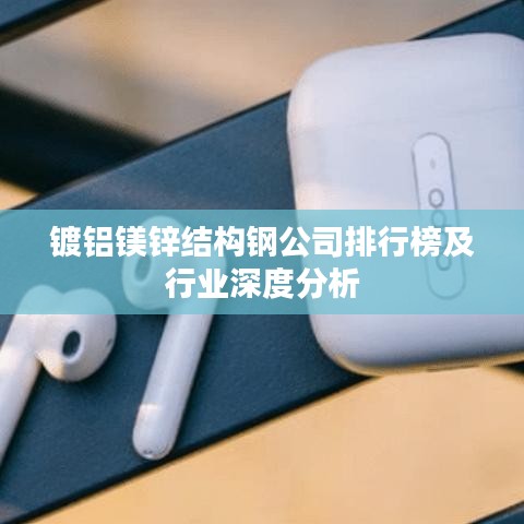 鍍鋁鎂鋅結構鋼公司排行榜及行業深度分析