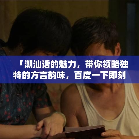 「潮汕話的魅力,帶你領(lǐng)略獨(dú)特的方言韻味,百度一下即刻體驗(yàn)!」