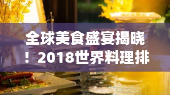 全球美食盛宴揭曉!2018世界料理排名探索之旅