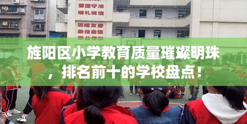 旌陽區小學教育質量璀璨明珠,排名前十的學校盤點!