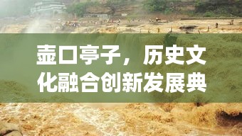 壺口亭子,歷史文化融合創新發展典范新聞頭條