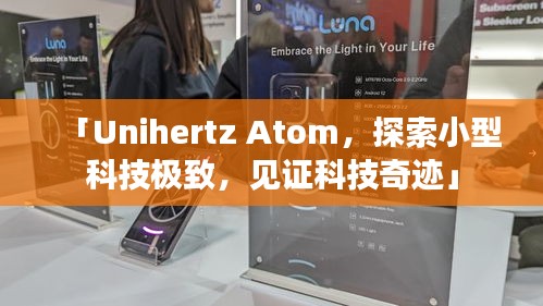 「Unihertz Atom，探索小型科技極致，見(jiàn)證科技奇跡」