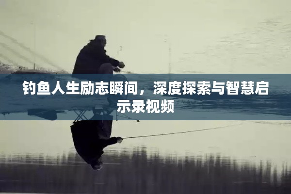 釣魚人生勵志瞬間，深度探索與智慧啟示錄視頻