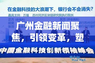 廣州金融新聞聚焦,引領變革,塑造未來經濟格局