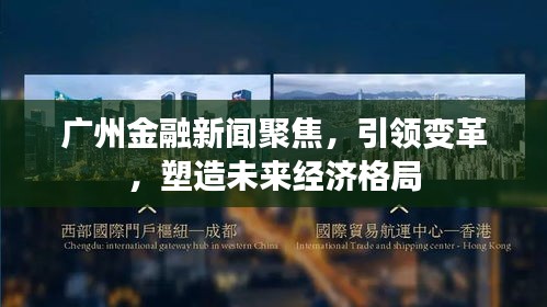 廣州金融新聞聚焦,引領變革,塑造未來經濟格局