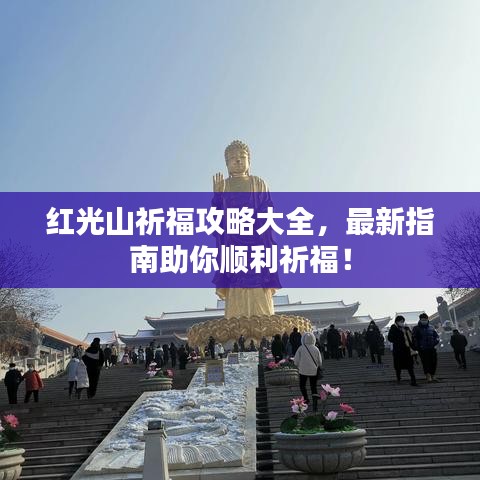 紅光山祈福攻略大全，最新指南助你順利祈福！