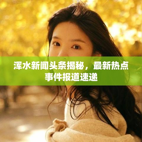 渾水新聞頭條揭秘，最新熱點事件報道速遞