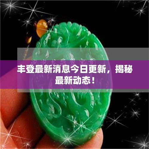 豐登最新消息今日更新,揭秘最新動態(tài)!