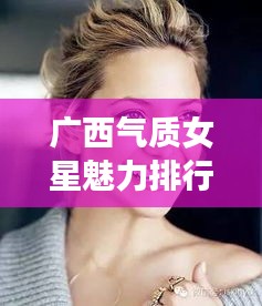 廣西氣質女星魅力排行榜TOP10
