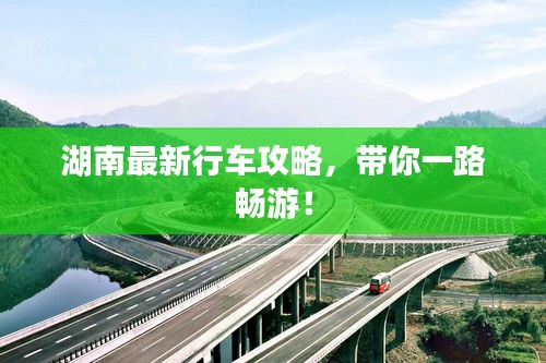 湖南最新行車攻略,帶你一路暢游!