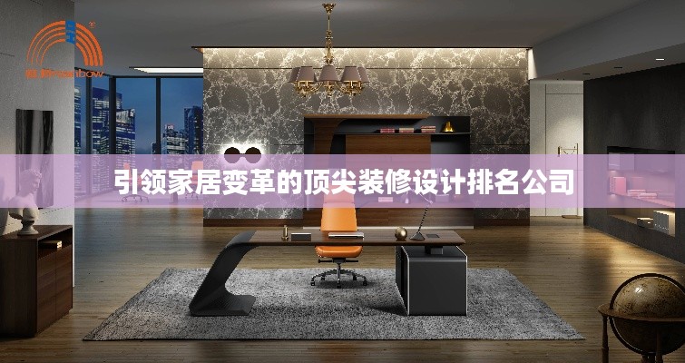 引領(lǐng)家居變革的頂尖裝修設(shè)計排名公司