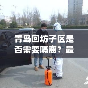 青島回坊子區(qū)是否需要隔離?最新動(dòng)態(tài)更新通知!