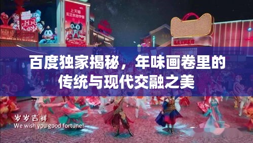 百度獨(dú)家揭秘,年味畫(huà)卷里的傳統(tǒng)與現(xiàn)代交融之美