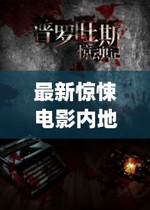 最新驚悚電影內地熱映,懸疑氛圍震撼銀幕