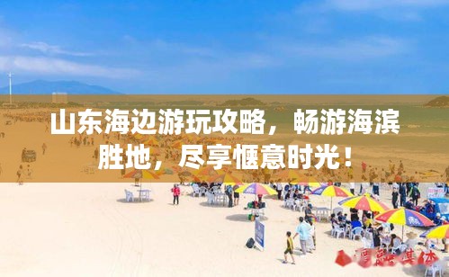 山東海邊游玩攻略,暢游海濱勝地,盡享愜意時光!