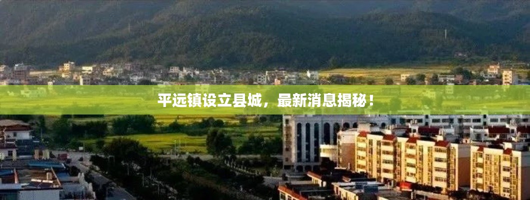 平遠鎮設立縣城,最新消息揭秘!