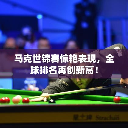 馬克世錦賽驚艷表現，全球排名再創新高！