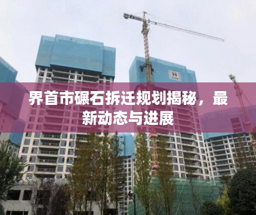 界首市碾石拆遷規劃揭秘,最新動態與進展