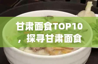 甘肅面食TOP10,探尋甘肅面食文化的魅力與獨特風味