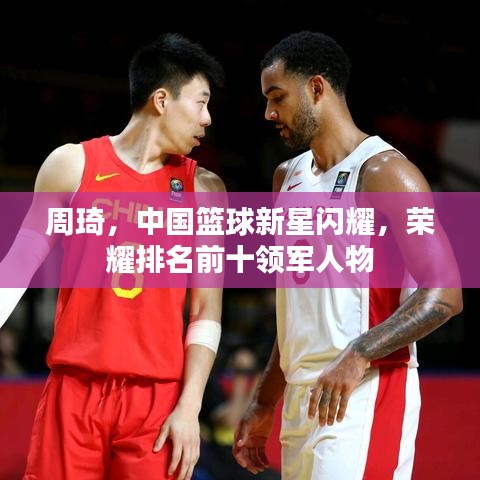 周琦,中國籃球新星閃耀,榮耀排名前十領(lǐng)軍人物