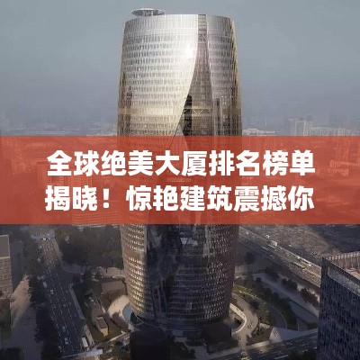 全球絕美大廈排名榜單揭曉!驚艷建筑震撼你的眼球!