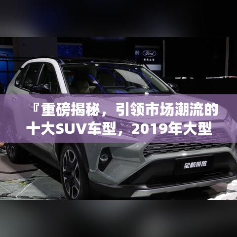 『重磅揭秘,引領市場潮流的十大SUV車型,2019年大型SUV排名前十榜單』
