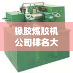 橡膠煉膠機公司排名大揭秘,優質供應商一覽無余!