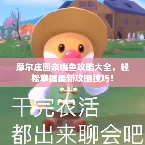 摩爾莊園親嘴魚攻略大全,輕松掌握最新攻略技巧!