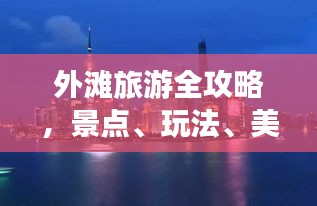 外灘旅游全攻略,景點、玩法、美食一網(wǎng)打盡!