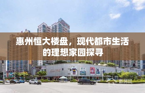 惠州恒大樓盤,現代都市生活的理想家園探尋