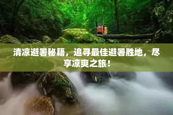 清涼避暑秘籍，追尋最佳避暑勝地，盡享涼爽之旅！